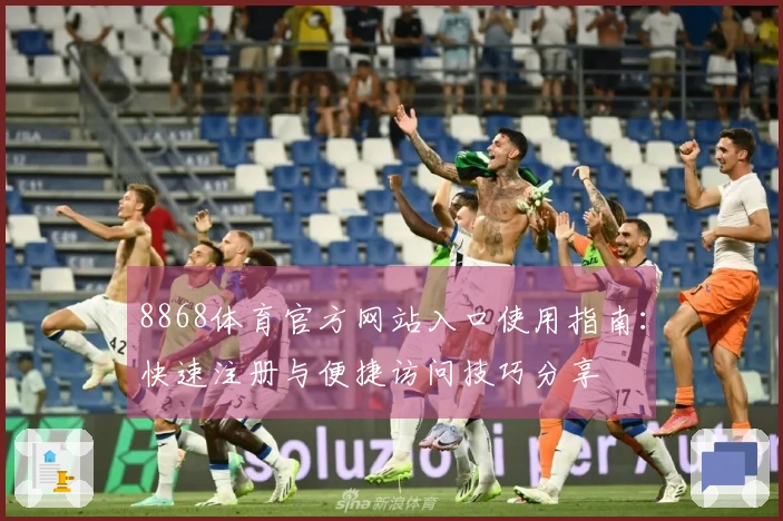 8868体育官方网站入口使用指南：快速注册与便捷访问技巧分享