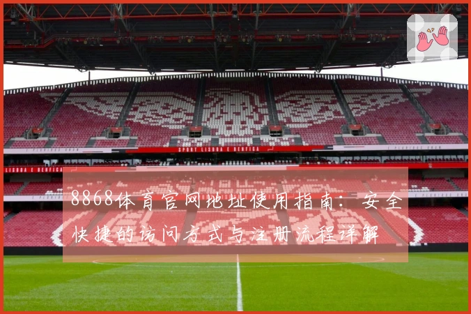 8868体育官网地址使用指南：安全快捷的访问方式与注册流程详解