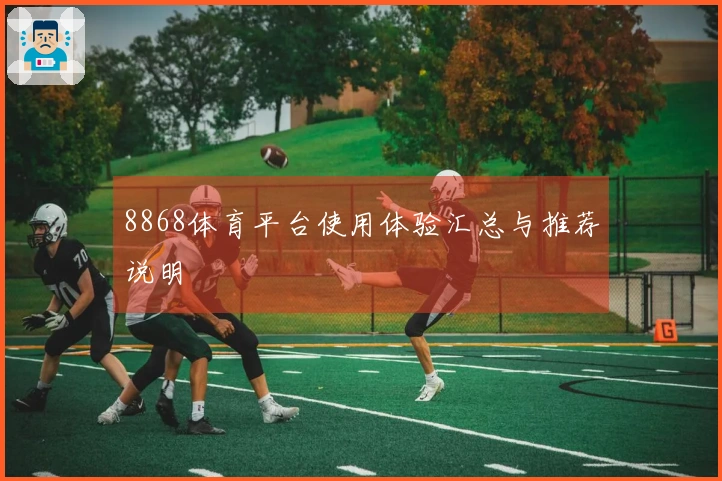 8868体育平台使用体验汇总与推荐说明