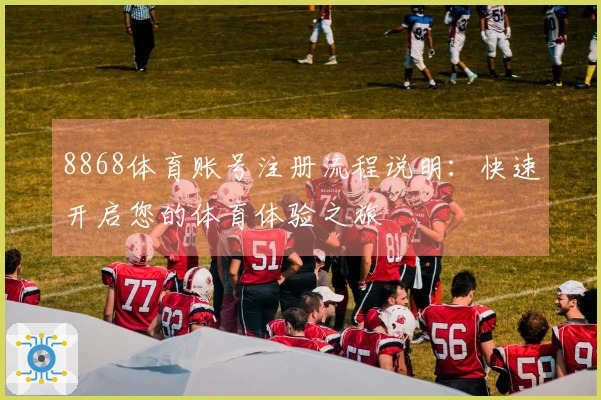 8868体育账号注册流程说明：快速开启您的体育体验之旅