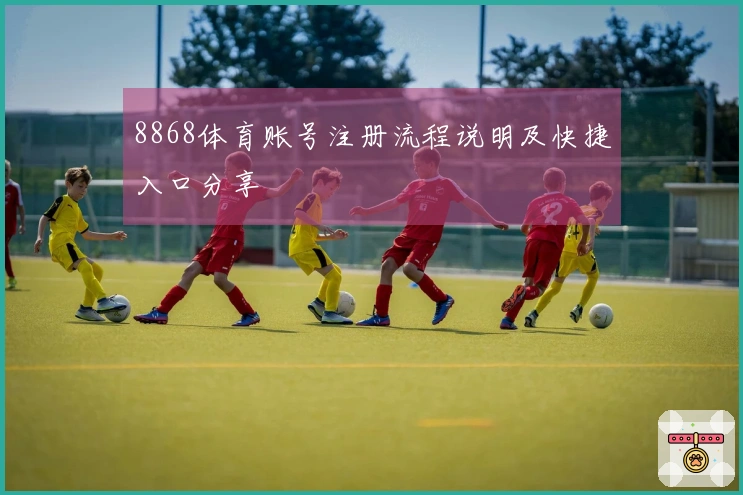 8868体育账号注册流程说明及快捷入口分享
