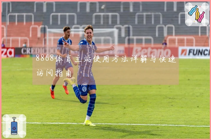 8868体育主站使用方法详解与快速访问指南
