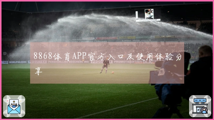8868体育APP官方入口及使用体验分享
