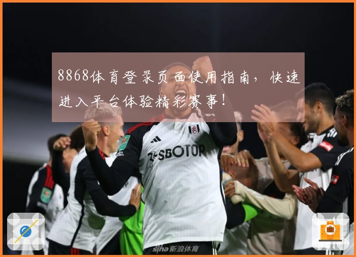8868体育登录页面使用指南，快速进入平台体验精彩赛事！