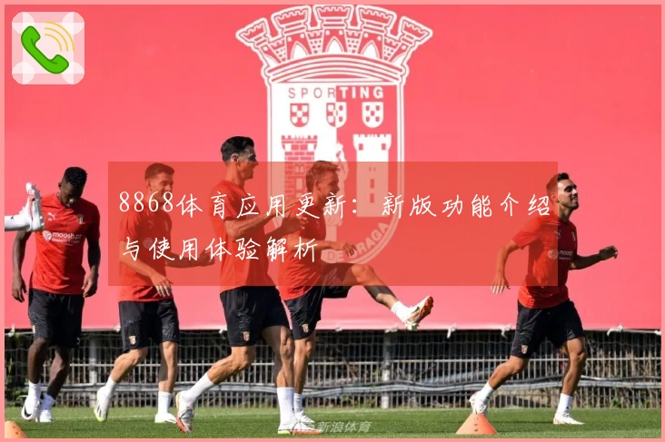 8868体育应用更新:新版功能介绍与使用体验解析