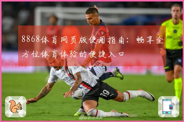 8868体育网页版使用指南:畅享全方位体育体验的便捷入口
