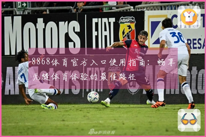 8868体育官方入口使用指南：畅享无缝体育体验的最佳路径