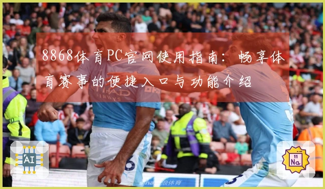 8868体育PC官网使用指南：畅享体育赛事的便捷入口与功能介绍