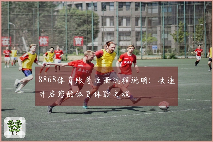 8868体育账号注册流程说明：快速开启您的体育体验之旅