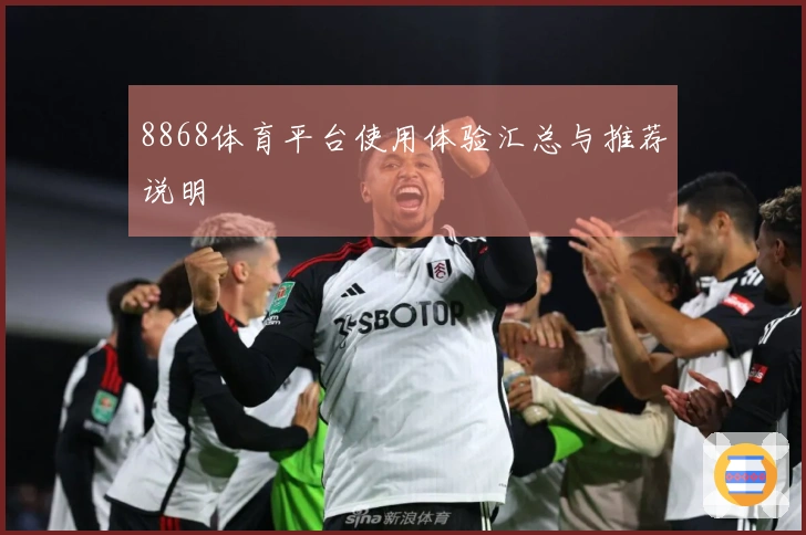 8868体育平台使用体验汇总与推荐说明