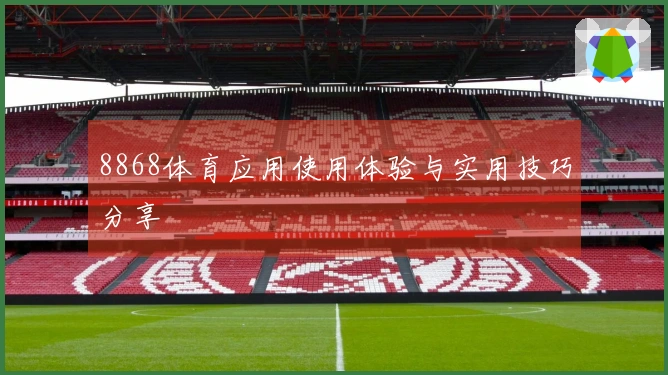8868体育应用使用体验与实用技巧分享
