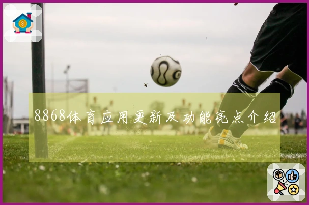 8868体育应用更新及功能亮点介绍