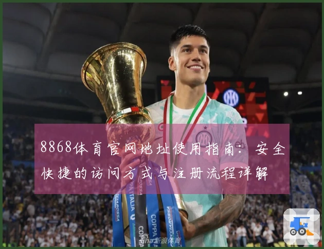 8868体育官网地址使用指南：安全快捷的访问方式与注册流程详解